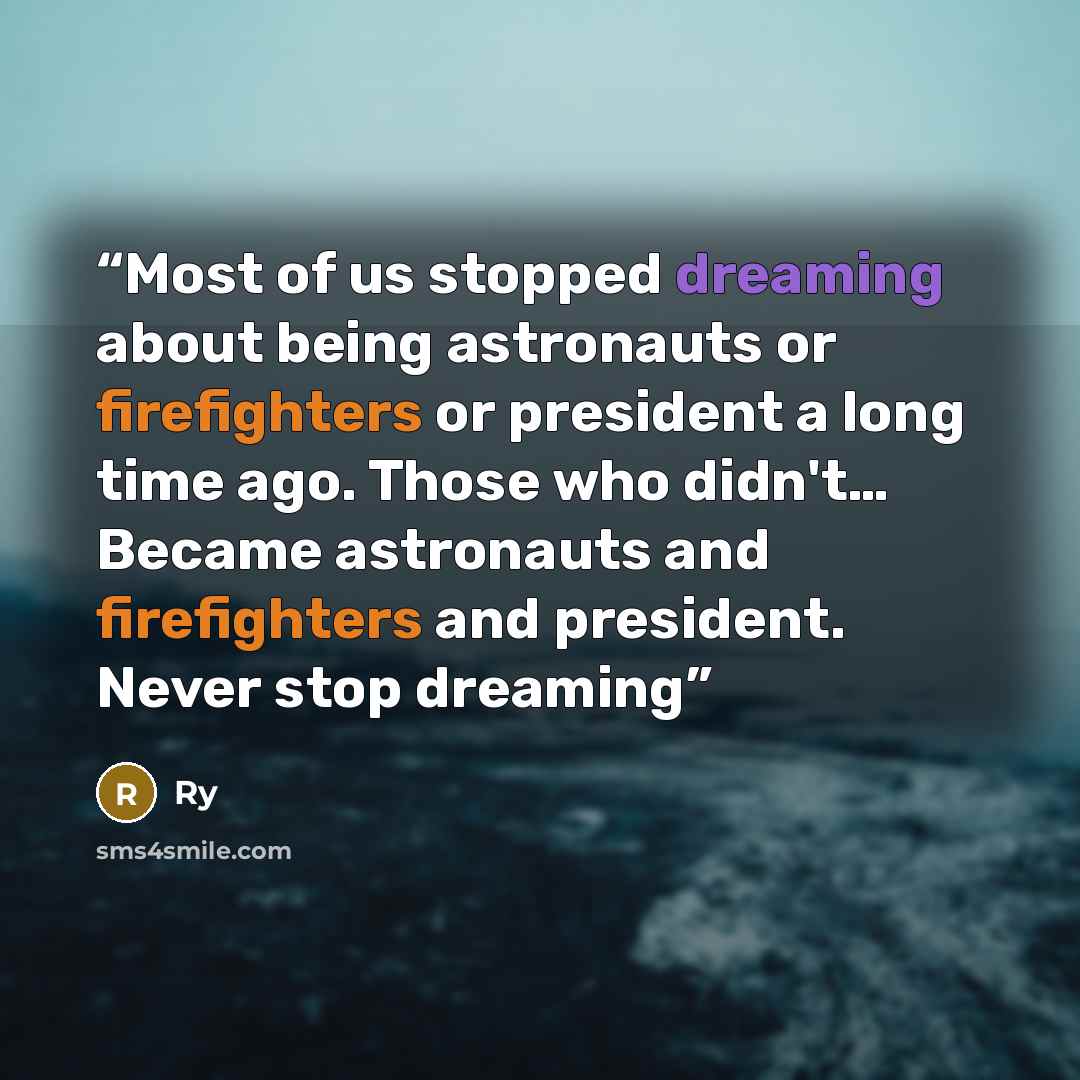 “Most of us stopped dreaming about being astronauts or firefighters or president a long time ago. Those who didn't… Became astronauts and firefighters and president. Never stop dreaming” quote by Ry