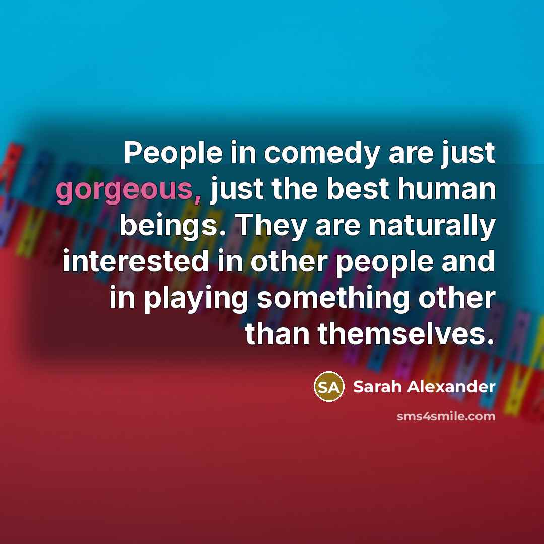 “People in comedy are just gorgeous, just the best human…” quote by Sarah Alexander