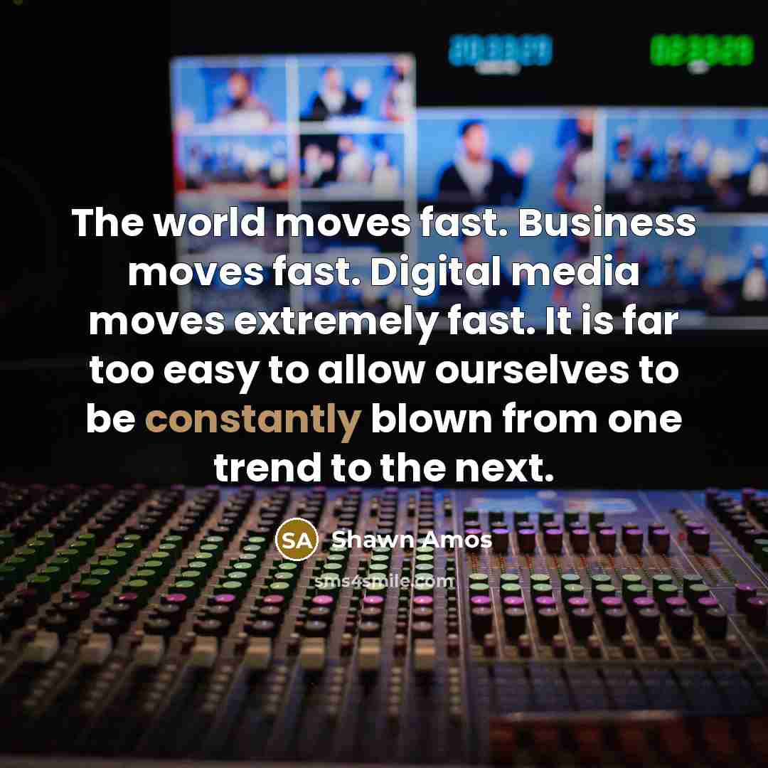 “The world moves fast. Business moves fast. Digital media moves…” quote by Shawn Amos