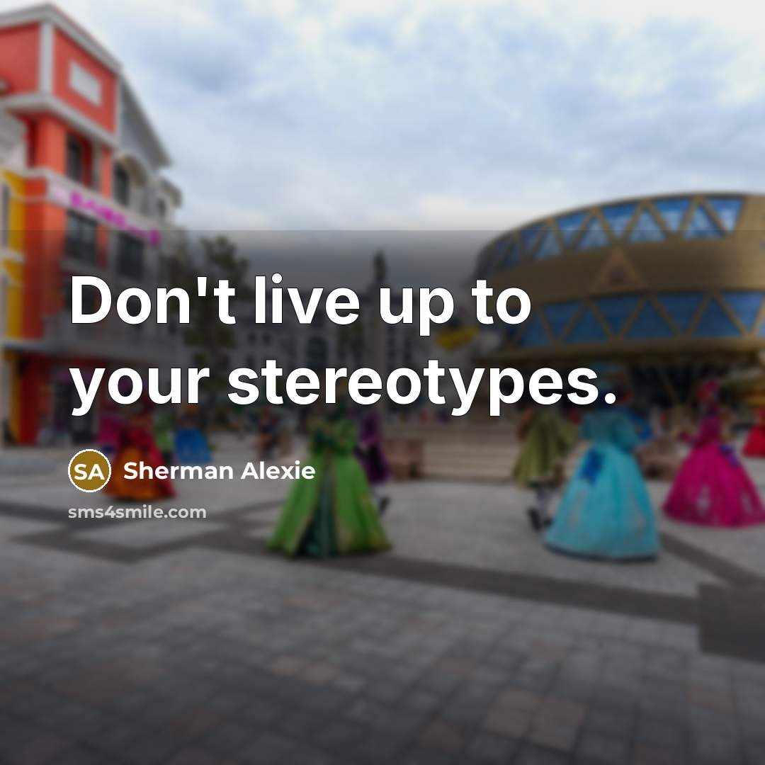“Don't live up to your stereotypes.” quote by Sherman Alexie