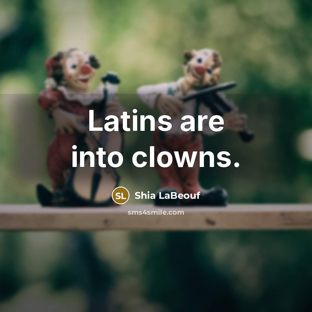 “Latins are into clowns.…” quote by Shia LaBeouf
