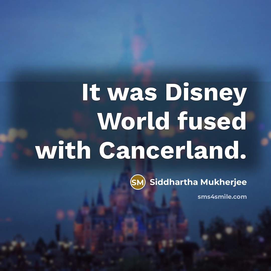 “It was Disney World fused with Cancerland.…” quote by Siddhartha Mukherjee