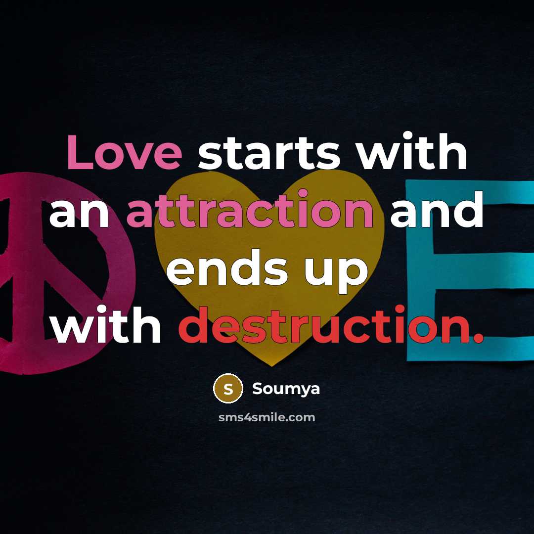 “Love starts with an attraction and ends up with destruction.” quote by Soumya