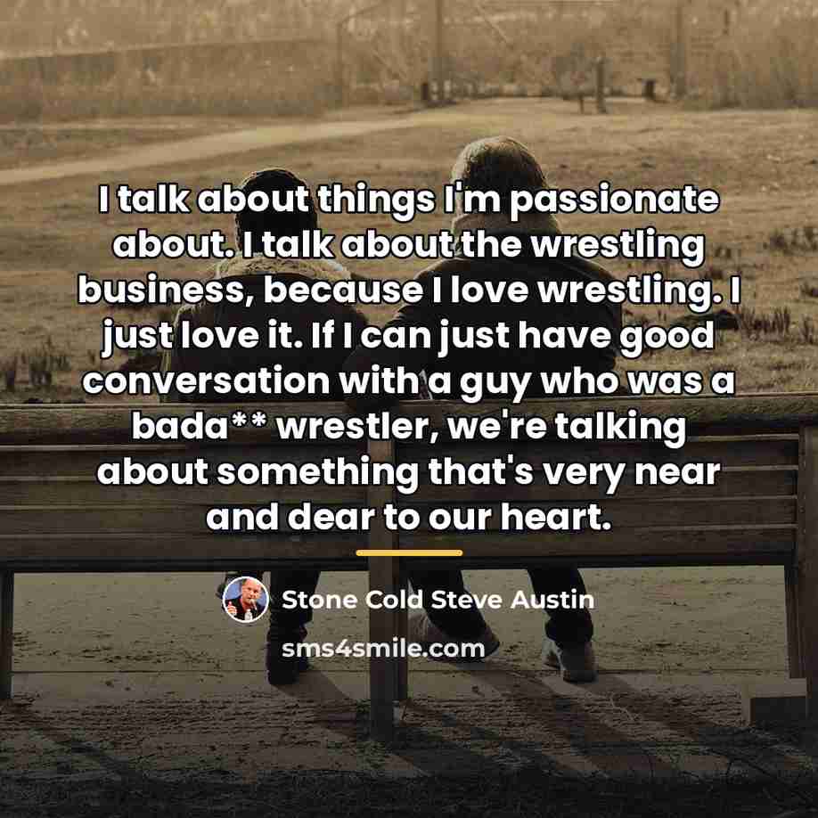 “I talk about things I'm passionate about. I talk about…” quote by Stone Cold Steve Austin