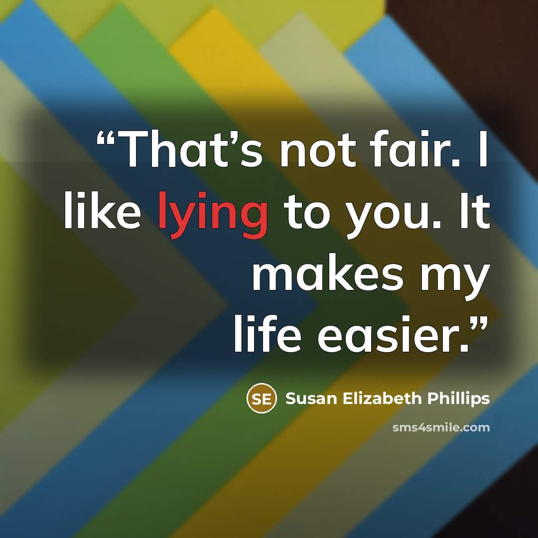 “That’s not fair. I like lying to you. It makes my life easier.” quote by Susan Elizabeth Phillips