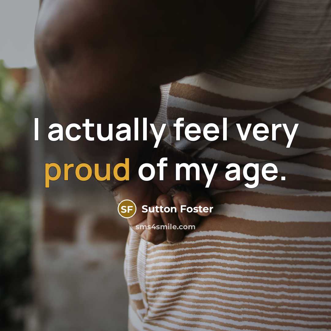 “I actually feel very proud of my age.…” quote by Sutton Foster
