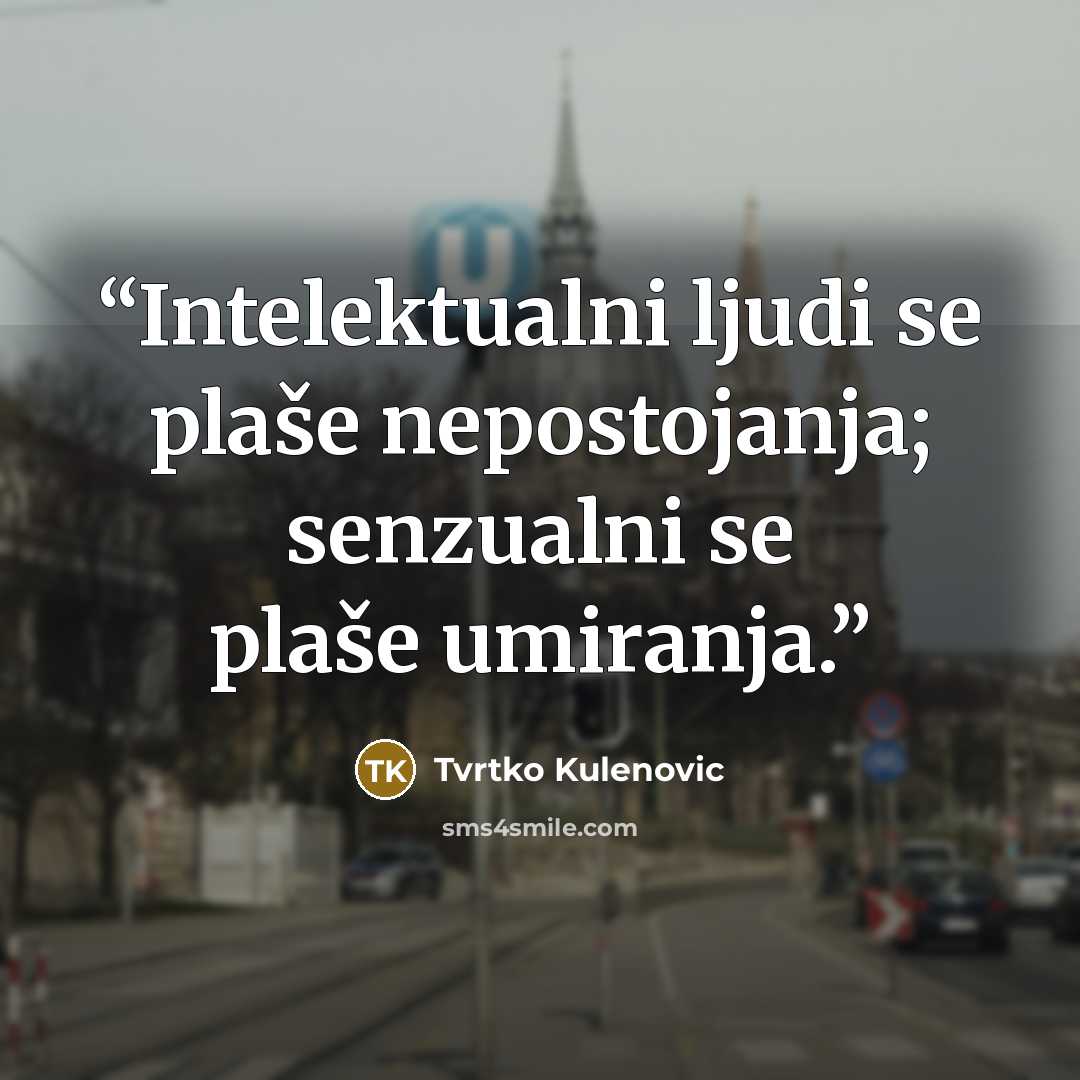 “Intelektualni ljudi se plaše nepostojanja; senzualni se plaše umiranja.” quote by Tvrtko Kulenovic