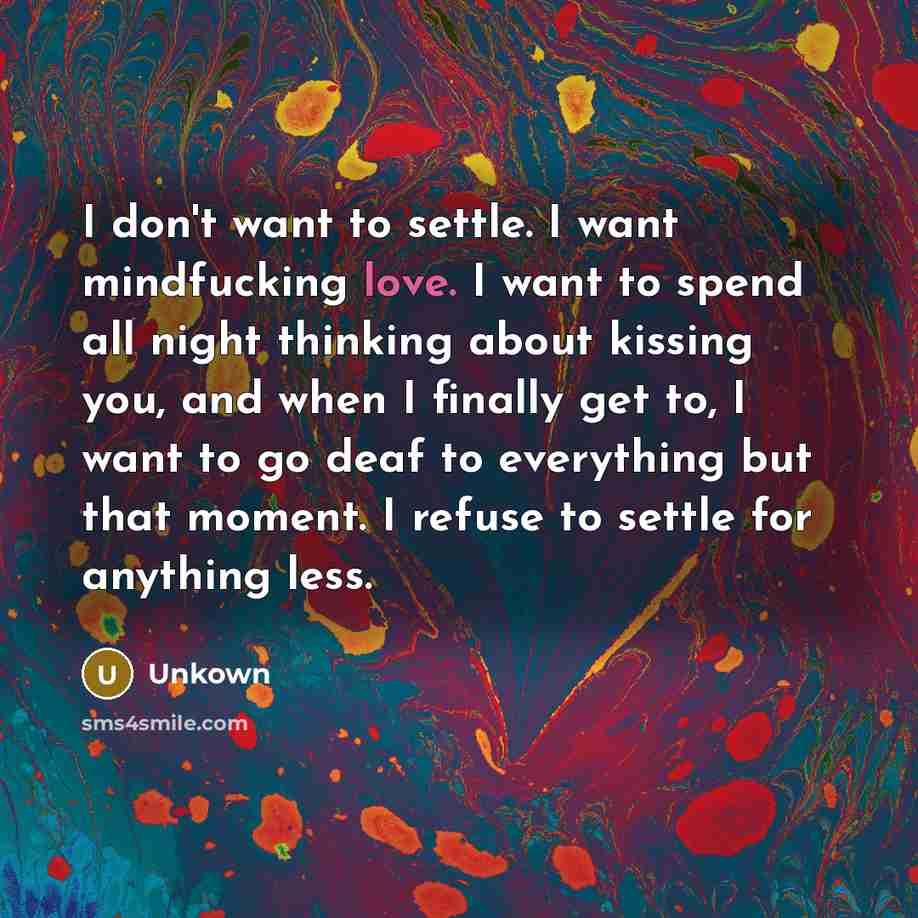 “I don't want to settle. I want mindfucking love. I…” quote by Unkown