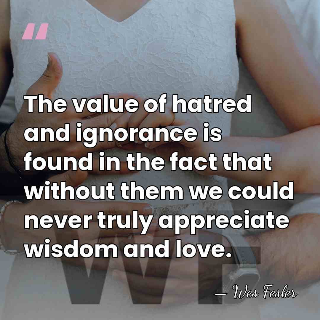 The value of hatred and ignorance is found in the fact that&hellip; - Wes Fesler