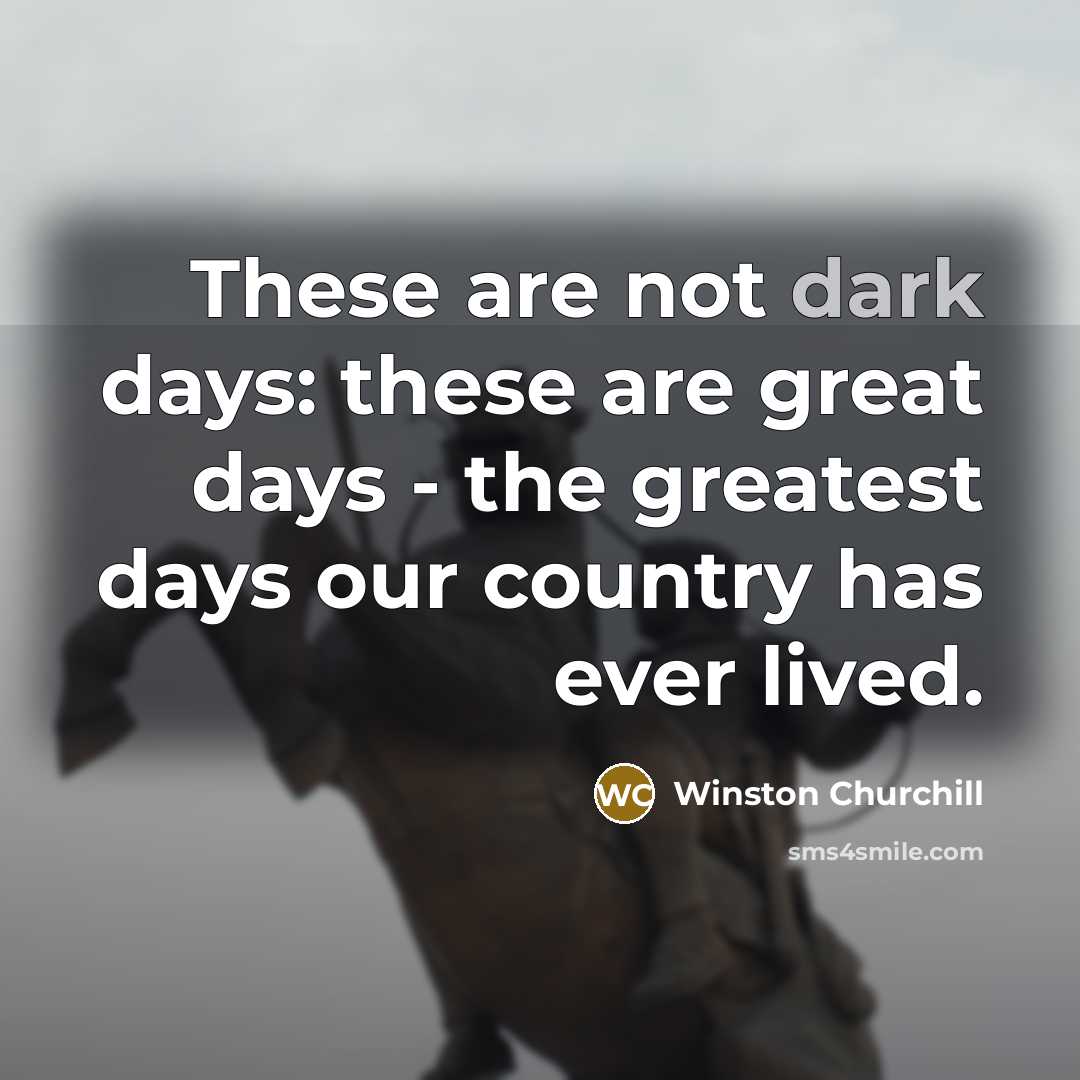 “These are not dark days: these are great days -…” quote by Winston Churchill