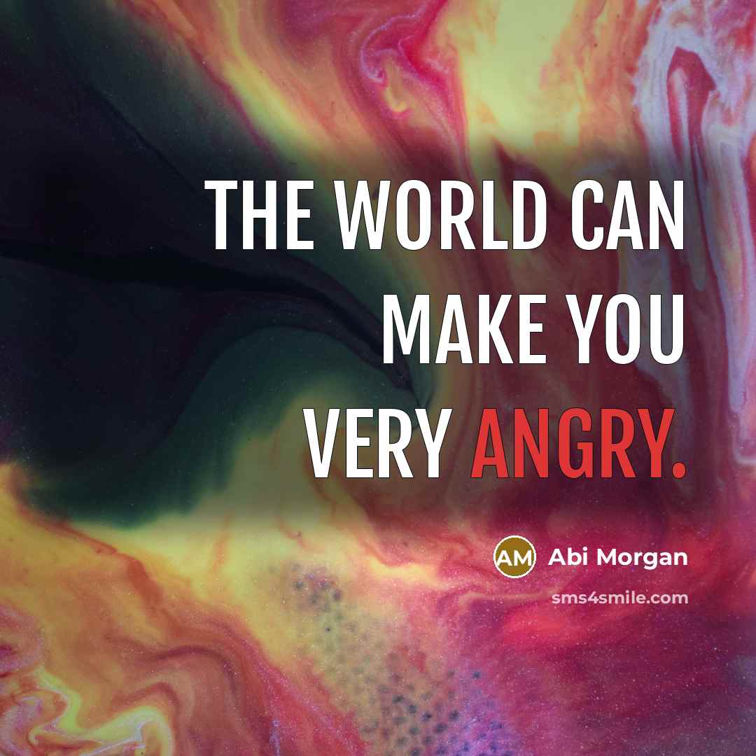 “The world can make you very angry.…” quote by Abi Morgan