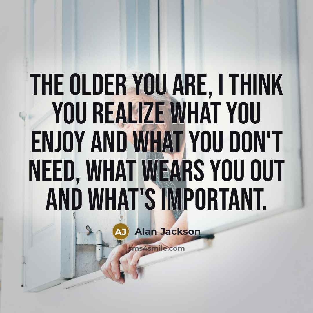 “The older you are, I think you realize what you…” quote by Alan Jackson