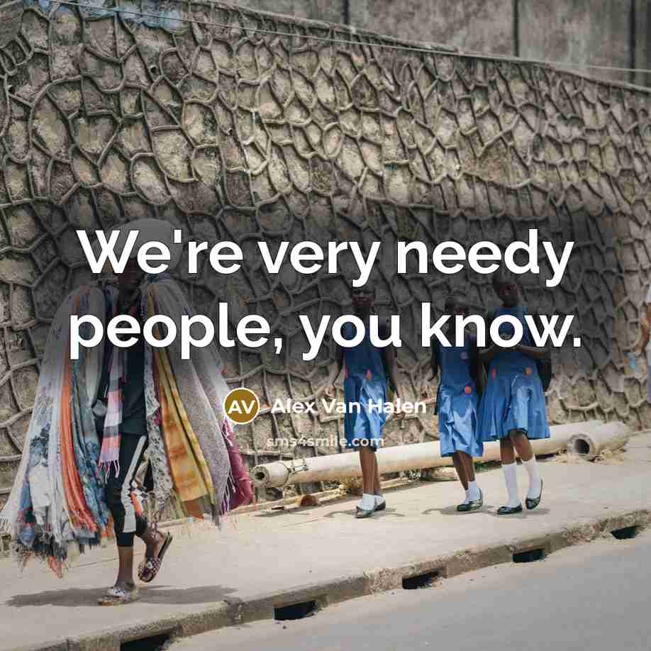 “We're very needy people, you know.…” quote by Alex Van Halen
