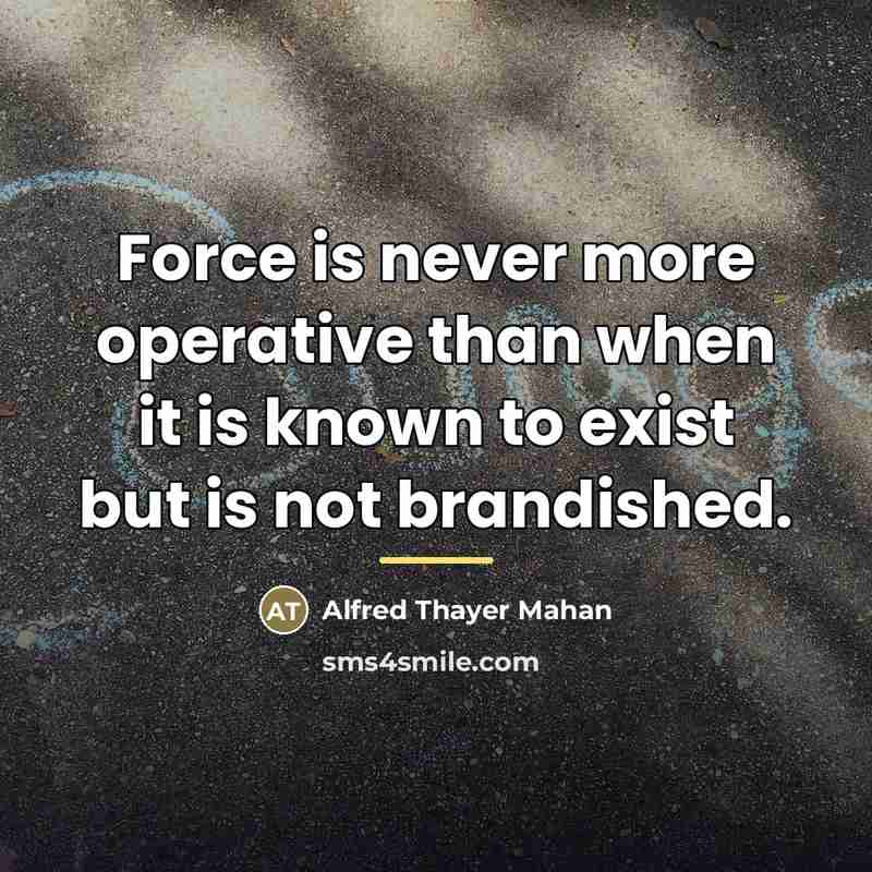 “Force is never more operative than when it is known…” quote by Alfred Thayer Mahan