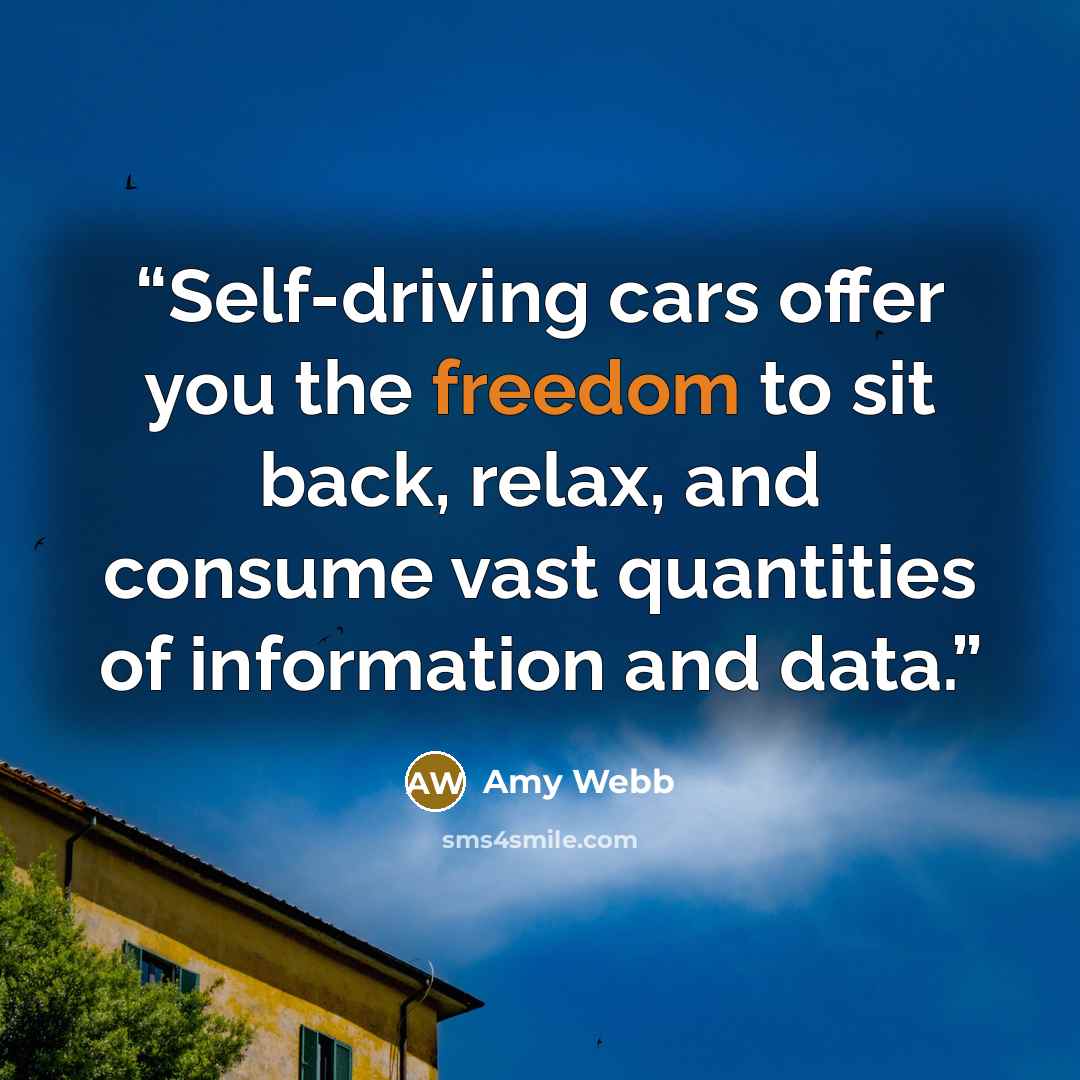 “Self-driving cars offer you the freedom to sit back, relax, and consume vast quantities of information and data.” quote by Amy Webb