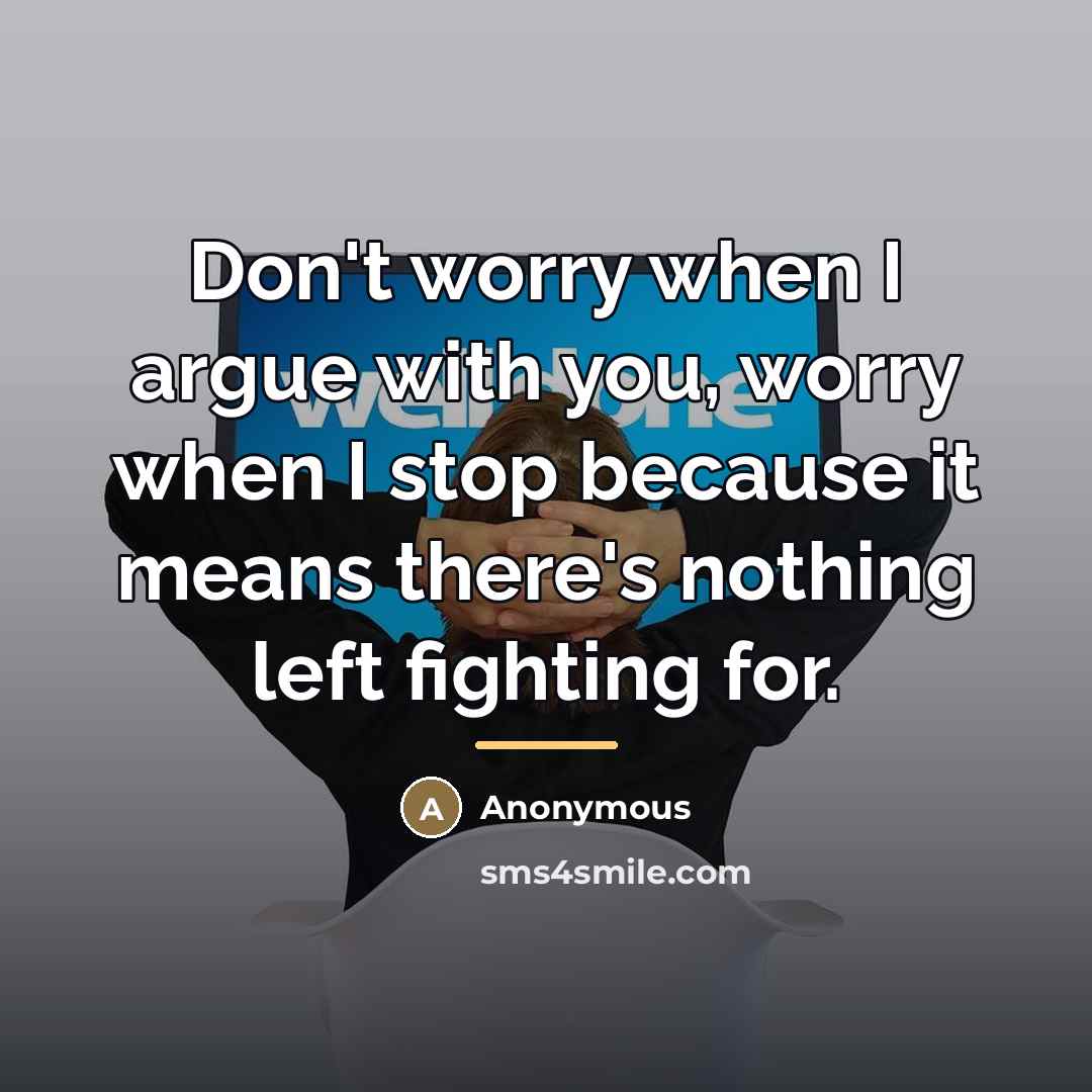 “Don't worry when I argue with you, worry when I…” quote by Anonymous