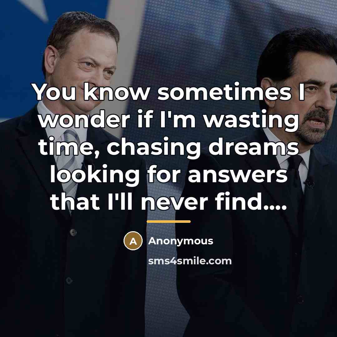 “You know sometimes I wonder if I'm wasting time, chasing…” quote by Anonymous