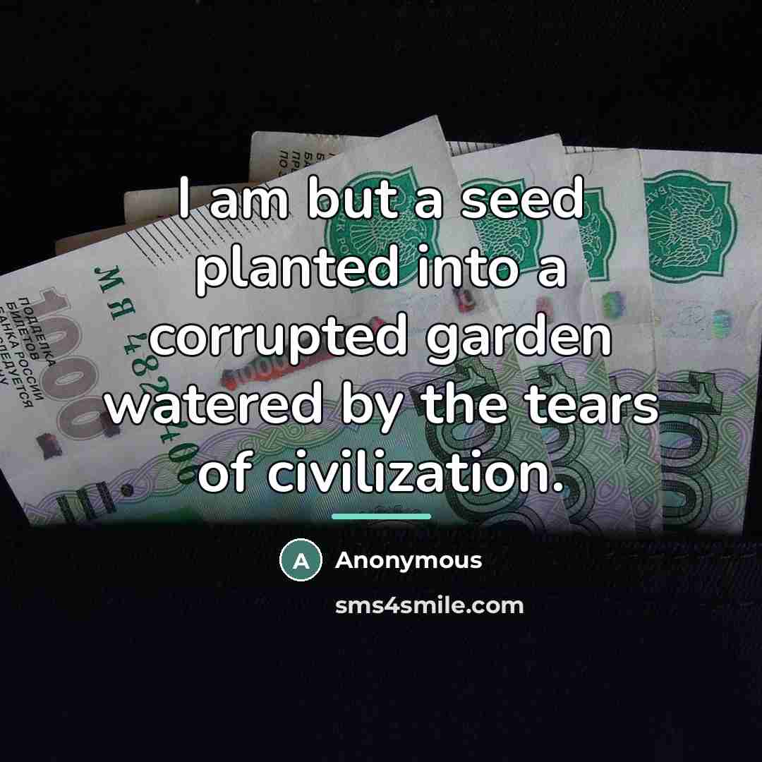 “I am but a seed planted into a corrupted garden…” quote by Anonymous