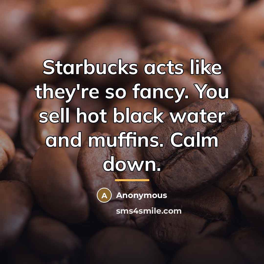“Starbucks acts like they're so fancy. You sell hot black…” quote by Anonymous