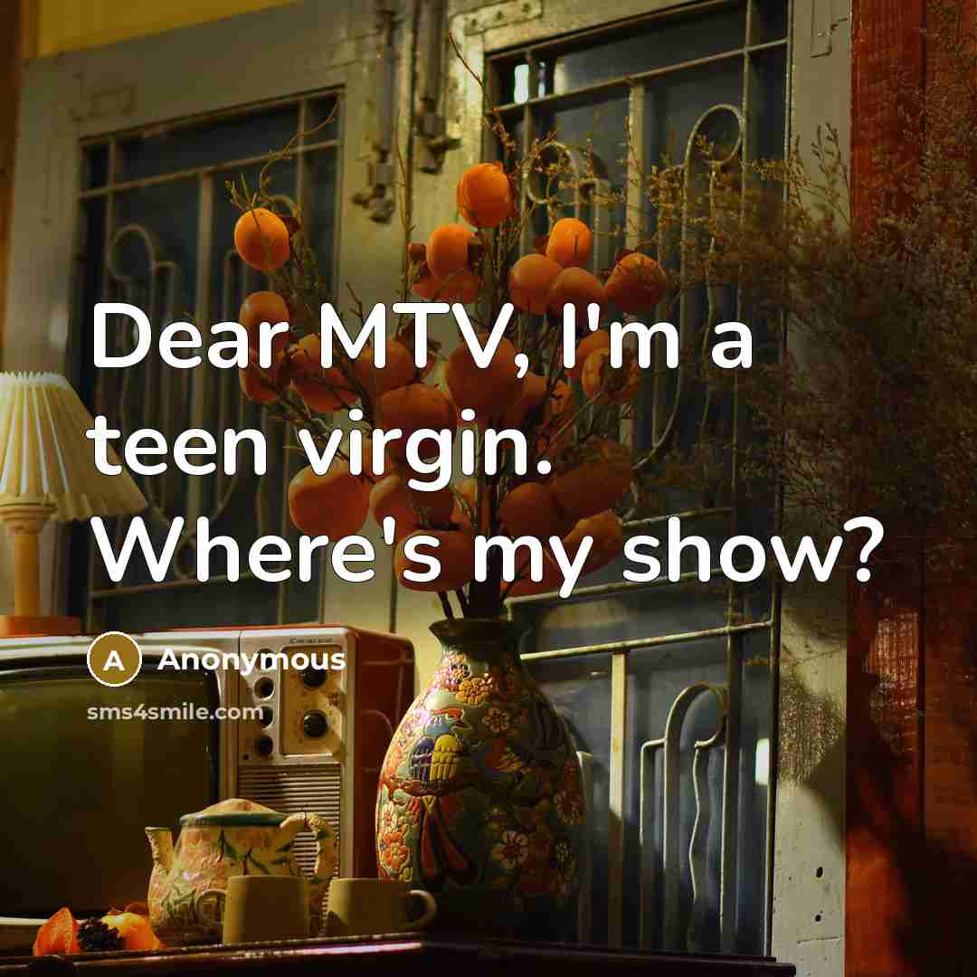 “Dear MTV, I'm a teen virgin. Where's my show?…” quote by Anonymous