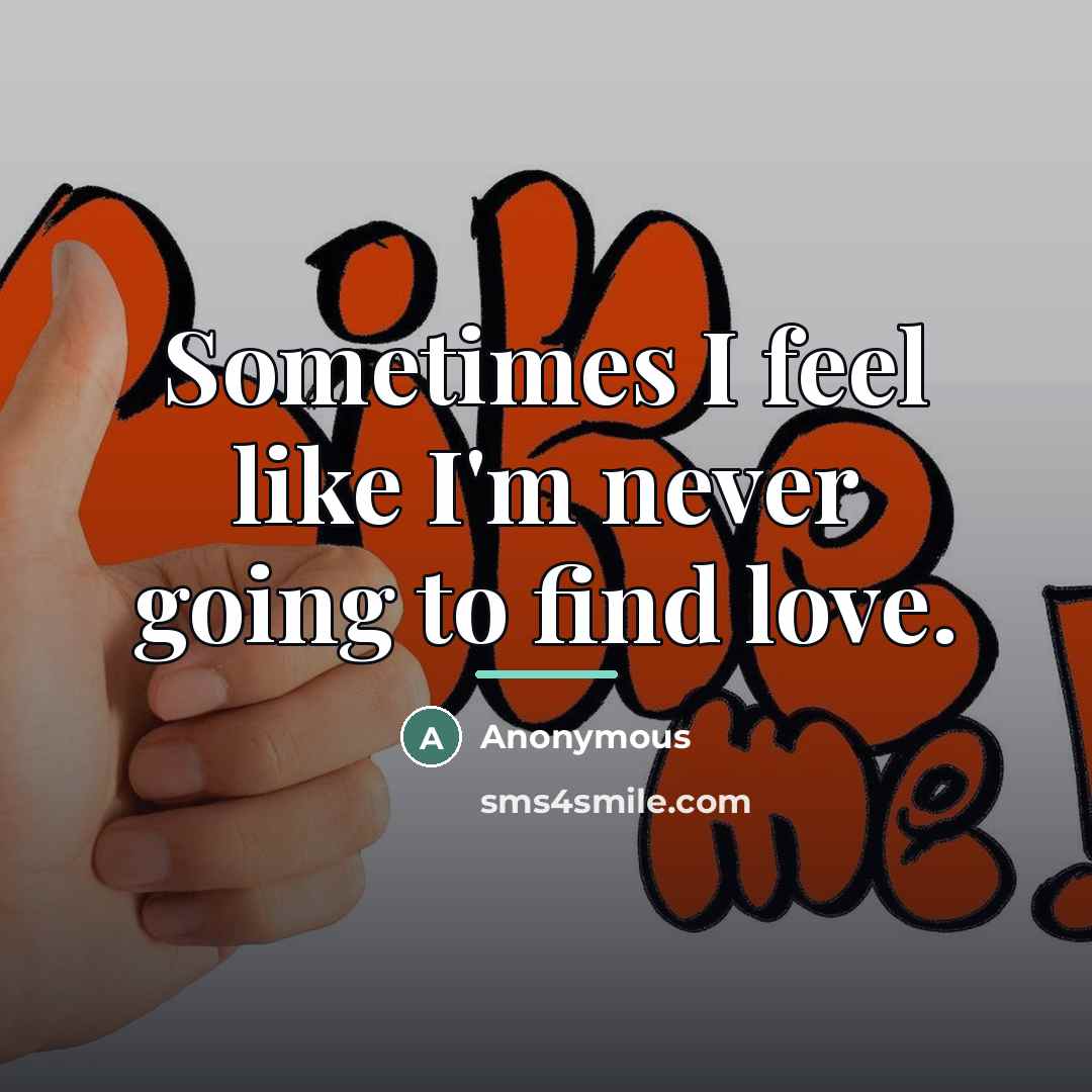 “Sometimes I feel like I'm never going to find love.…” quote by Anonymous
