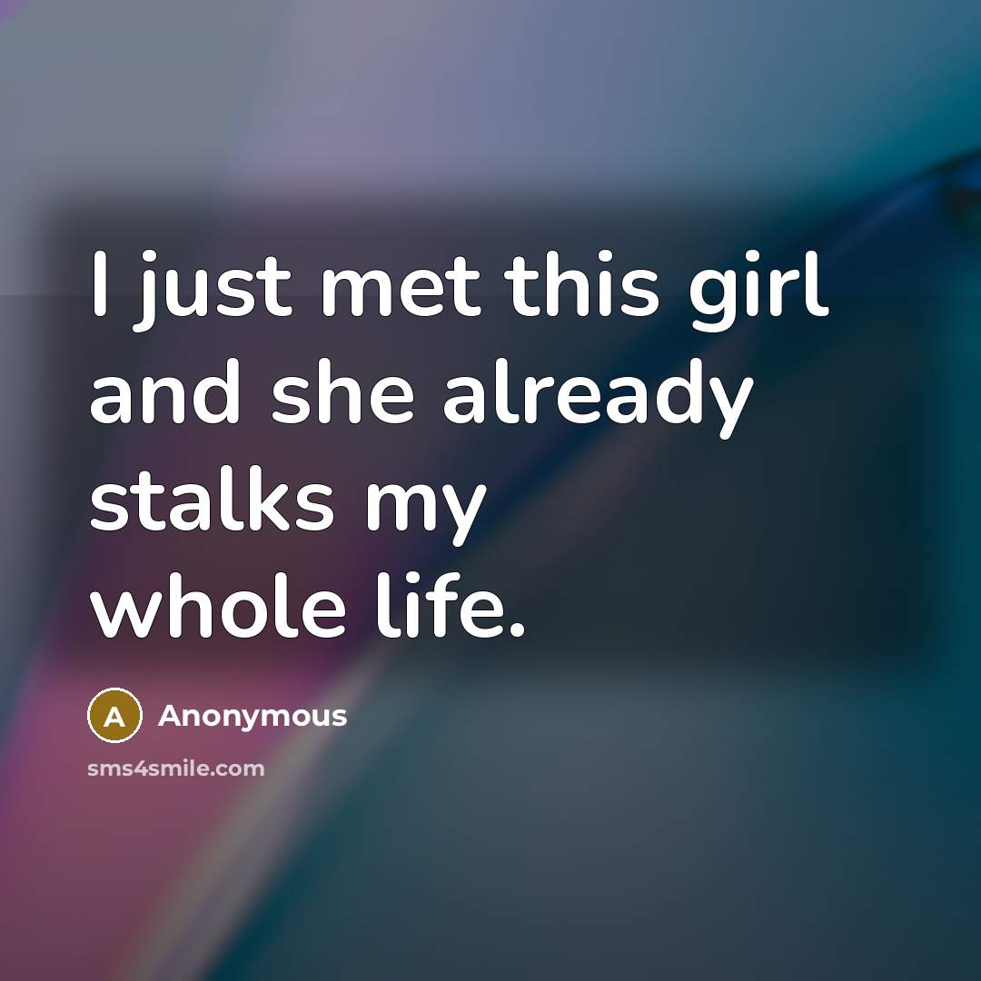 “I just met this girl and she already stalks my…” quote by Anonymous