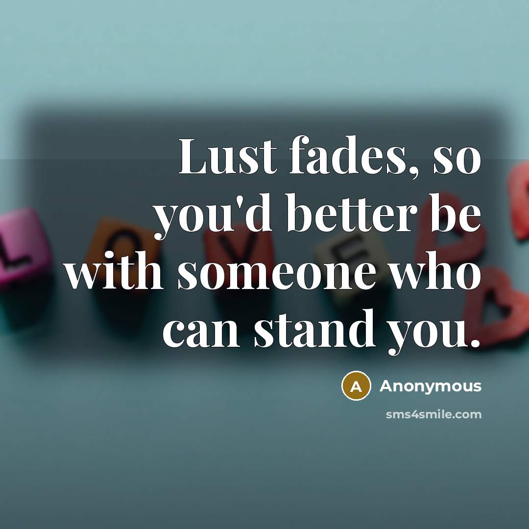 “Lust fades, so you'd better be with someone who can…” quote by Anonymous