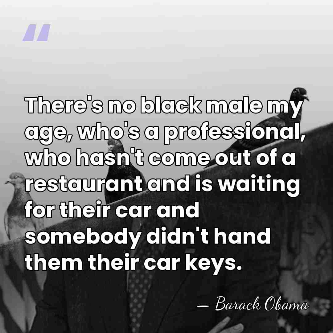There's no black male my age, who's a professional, who hasn't come&hellip; - Barack Obama