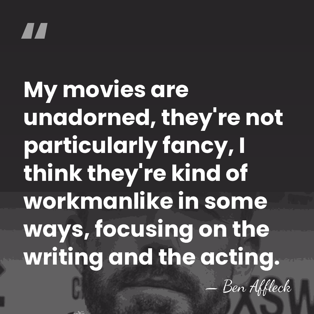 My movies are unadorned, they're not particularly fancy, I think they're kind&hellip; - Ben Affleck
