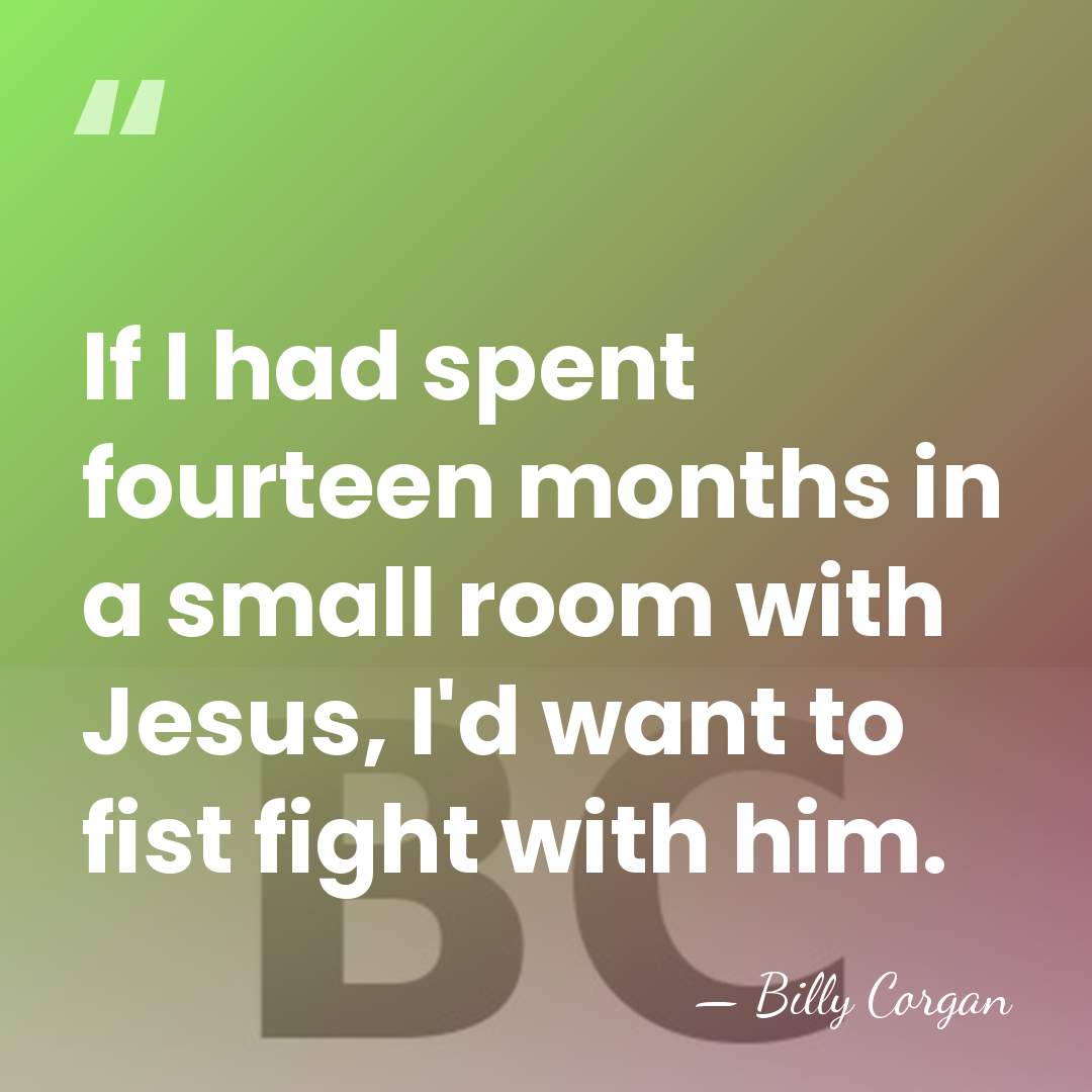 If I had spent fourteen months in a small room with Jesus,&hellip; - Billy Corgan