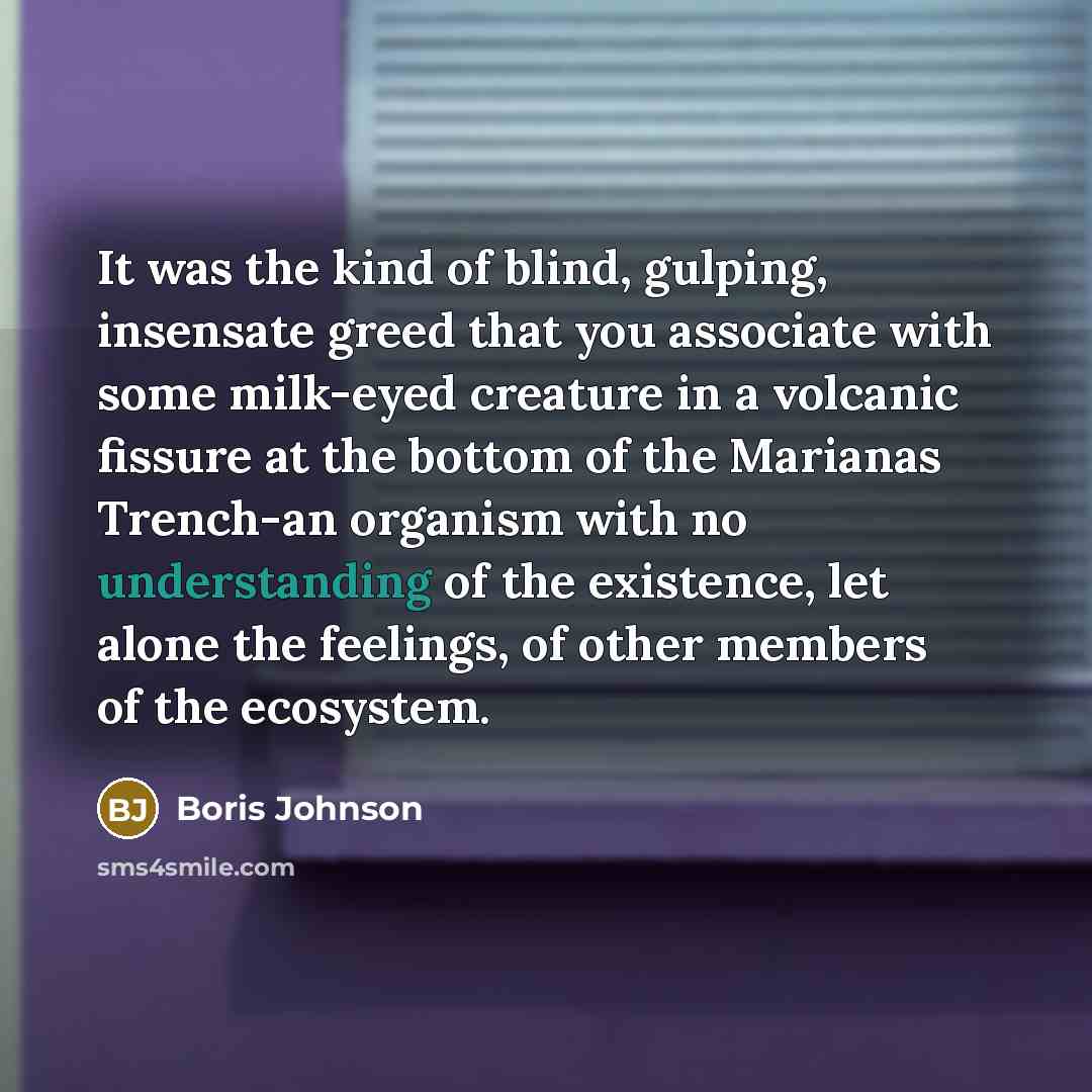 “It was the kind of blind, gulping, insensate greed that…” quote by Boris Johnson