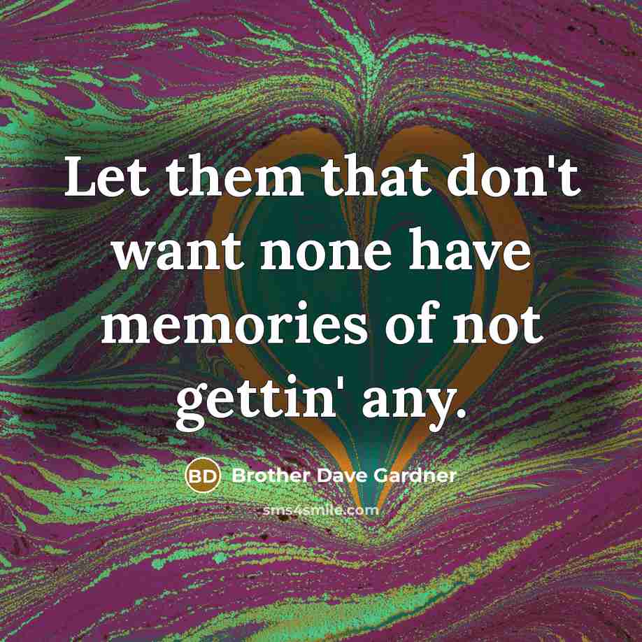 “Let them that don't want none have memories of not…” quote by Brother Dave Gardner