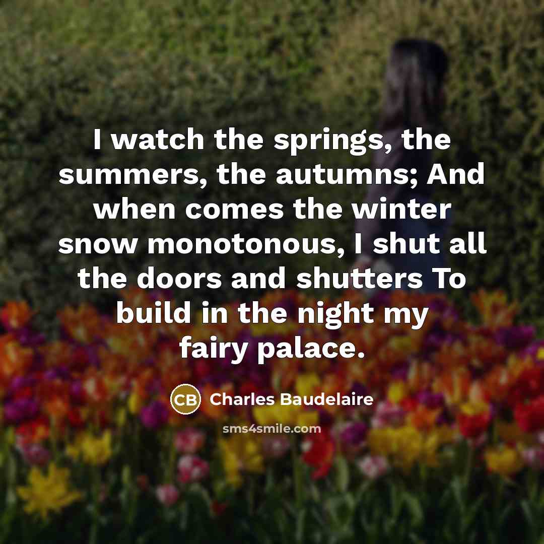 “I watch the springs, the summers, the autumns; And when…” quote by Charles Baudelaire