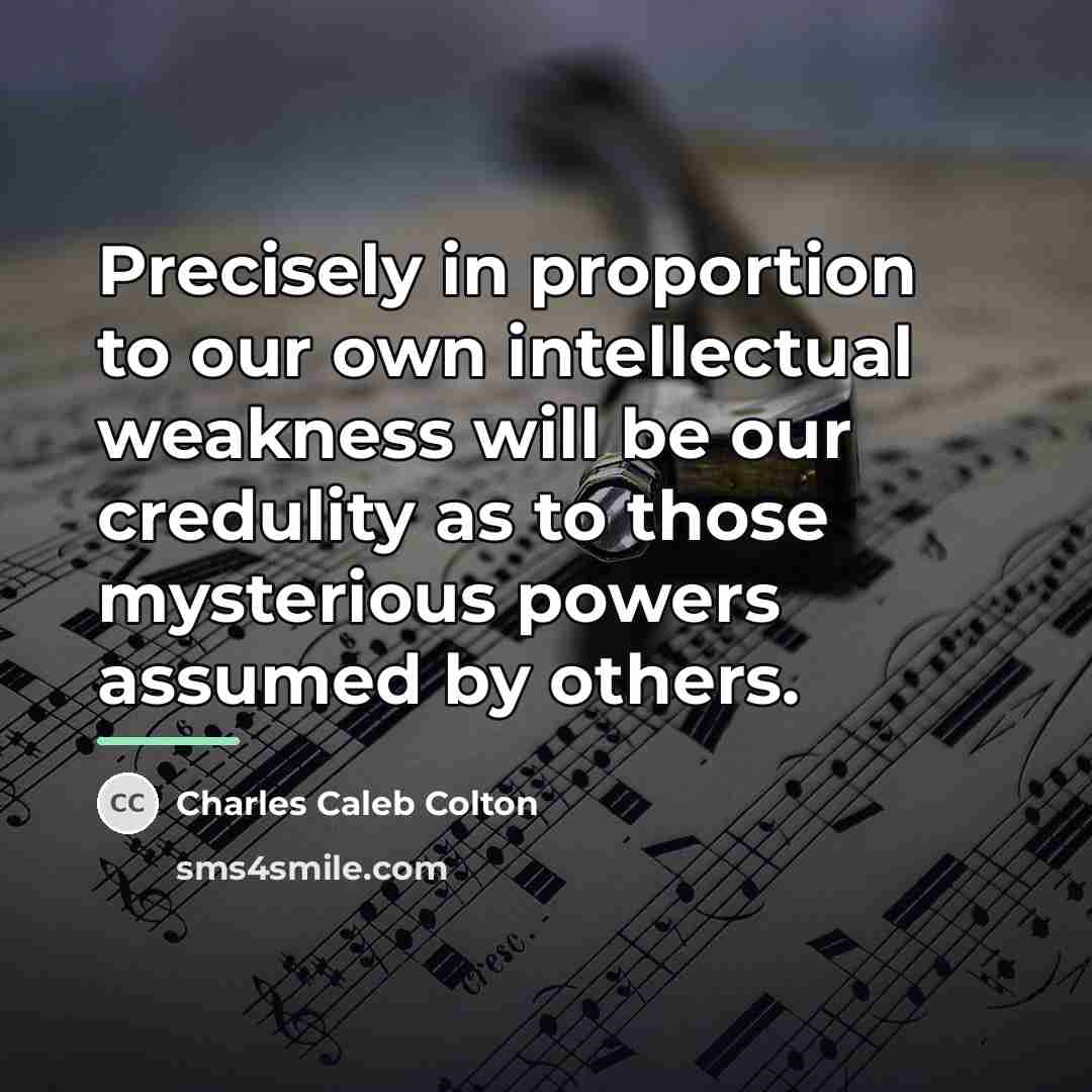 “Precisely in proportion to our own intellectual weakness will be…” quote by Charles Caleb Colton