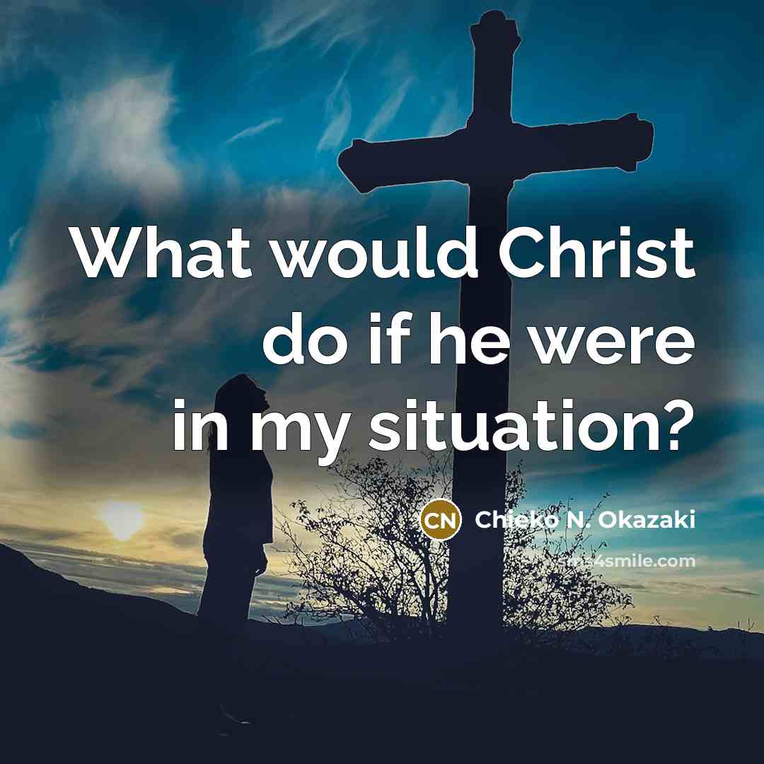 “What would Christ do if he were in my situation?…” quote by Chieko N. Okazaki