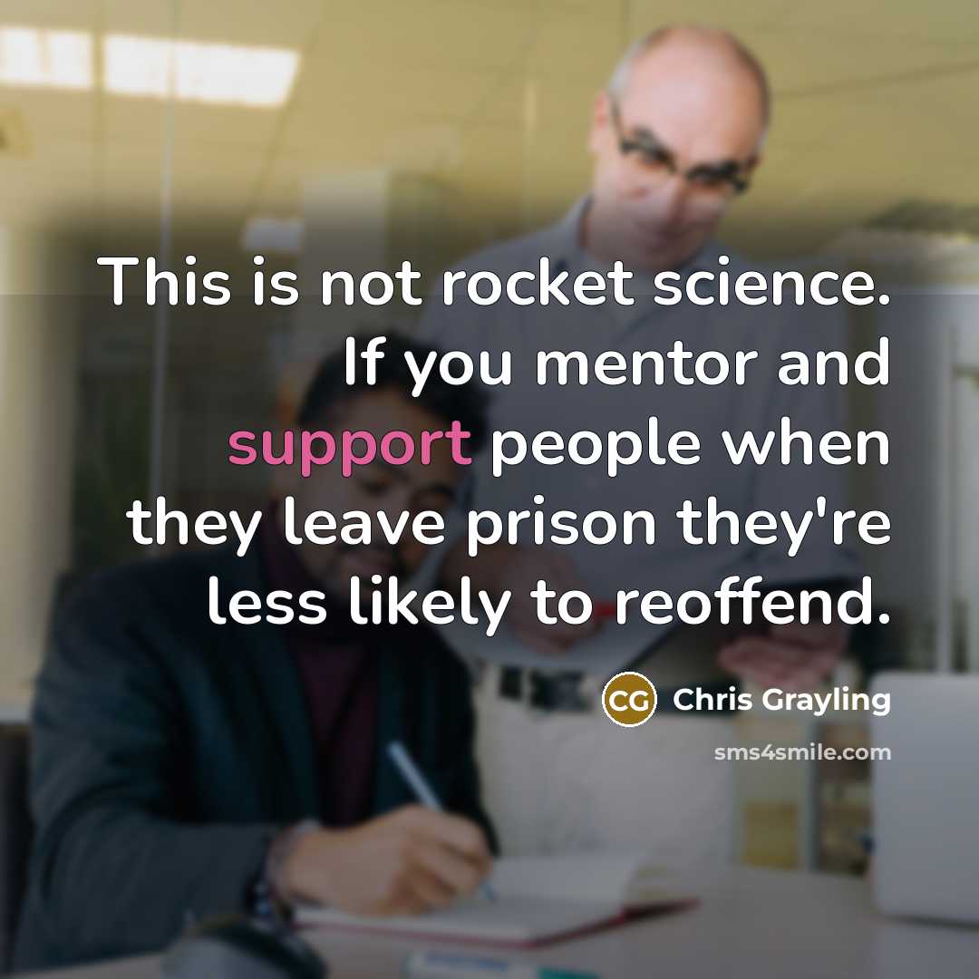“This is not rocket science. If you mentor and support…” quote by Chris Grayling
