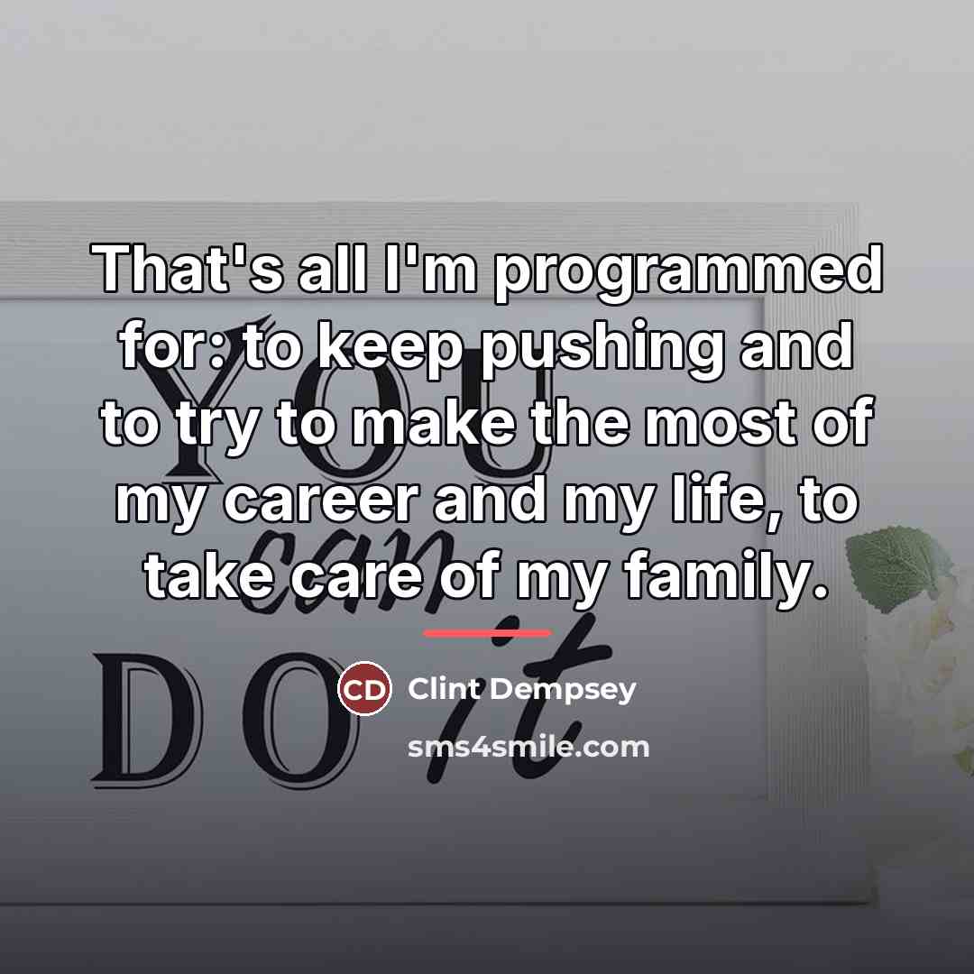 “That's all I'm programmed for: to keep pushing and to…” quote by Clint Dempsey