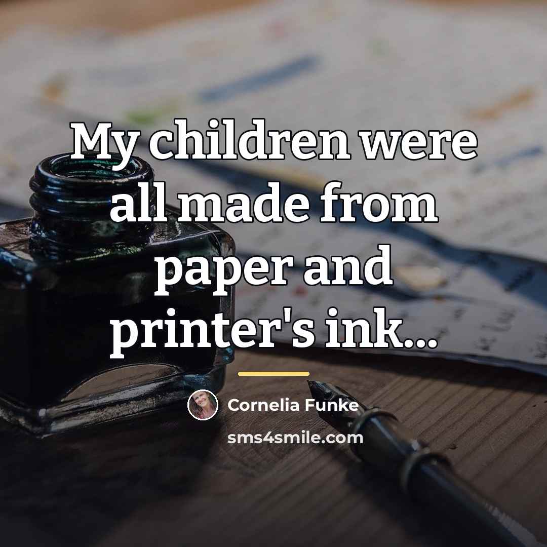 “My children were all made from paper and printer's ink...…” quote by Cornelia Funke