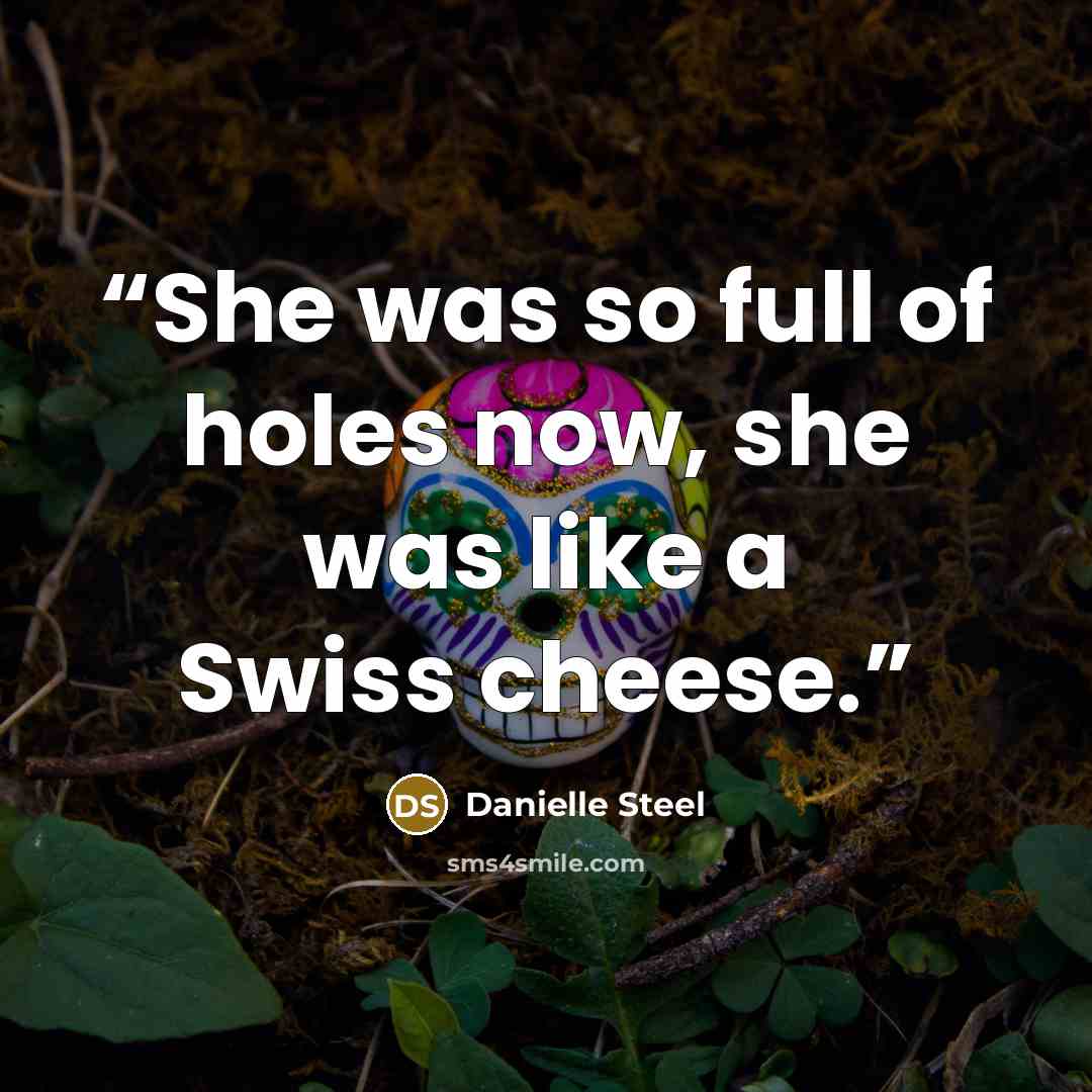 “She was so full of holes now, she was like a Swiss cheese.” quote by Danielle Steel