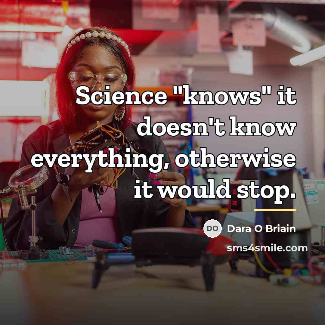 “Science "knows" it doesn't know everything, otherwise it would stop.…” quote by Dara O Briain