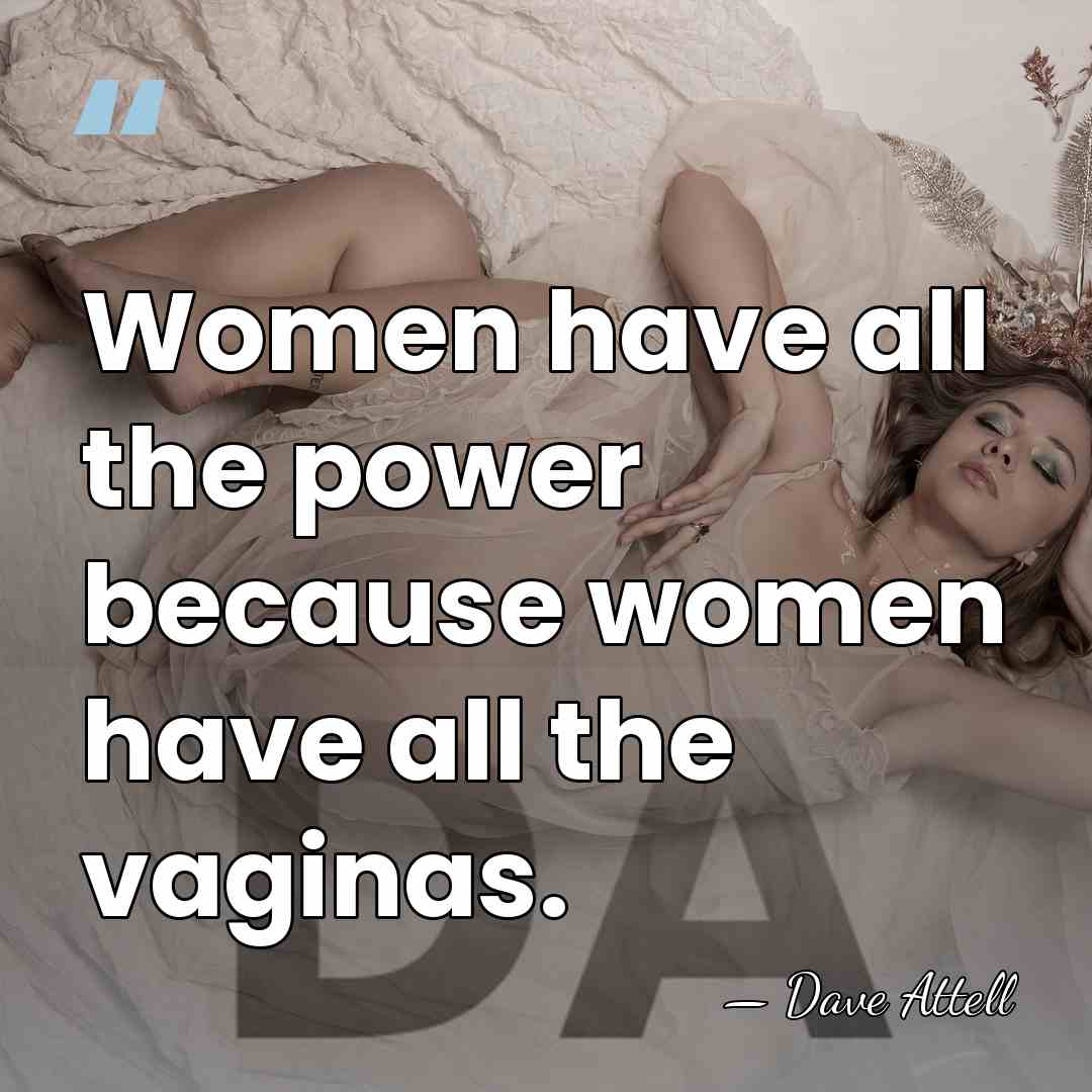 Women have all the power because women have all the vaginas. - Dave Attell