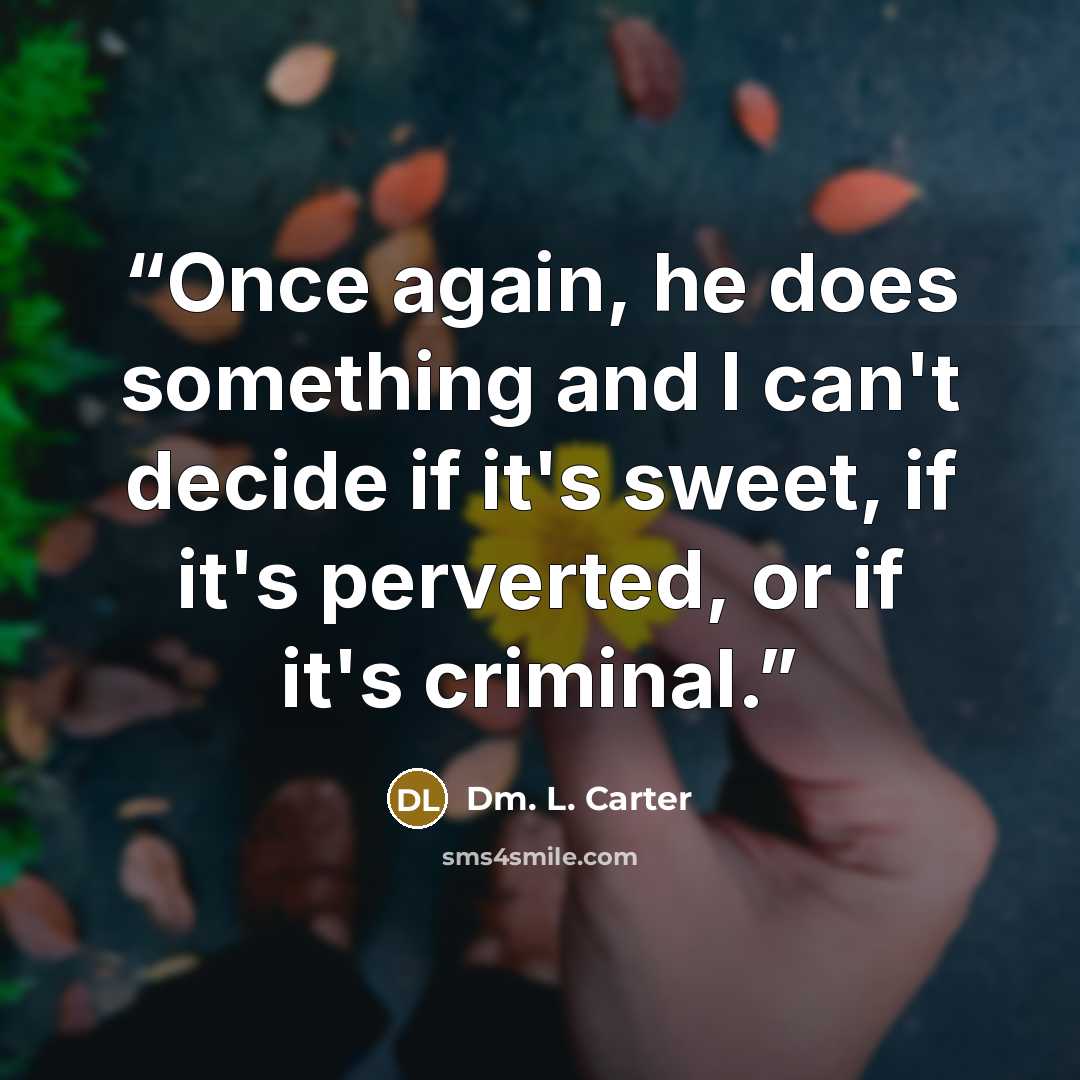 “Once again, he does something and I can't decide if it's sweet, if it's perverted, or if it's criminal.” quote by Dm. L. Carter