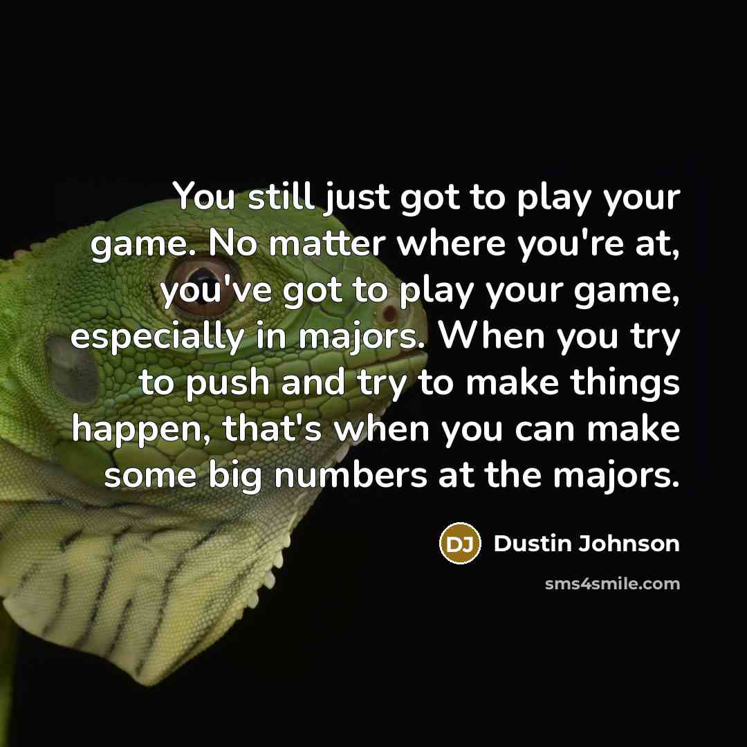 “You still just got to play your game. No matter…” quote by Dustin Johnson