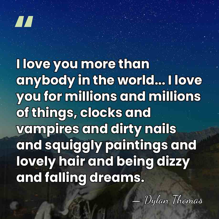 I love you more than anybody in the world... I love you&hellip; - Dylan Thomas