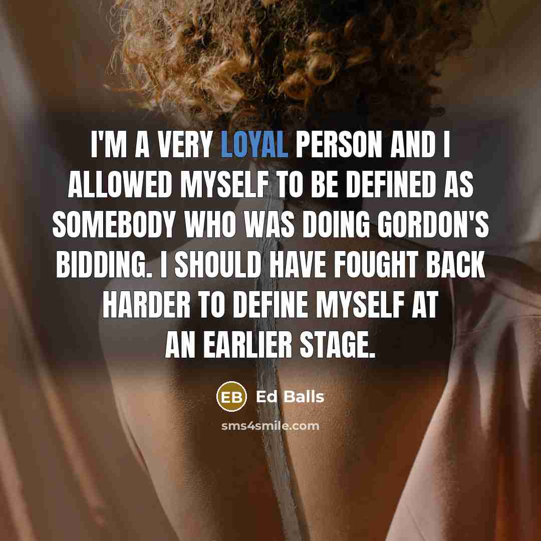 “I'm a very loyal person and I allowed myself to…” quote by Ed Balls