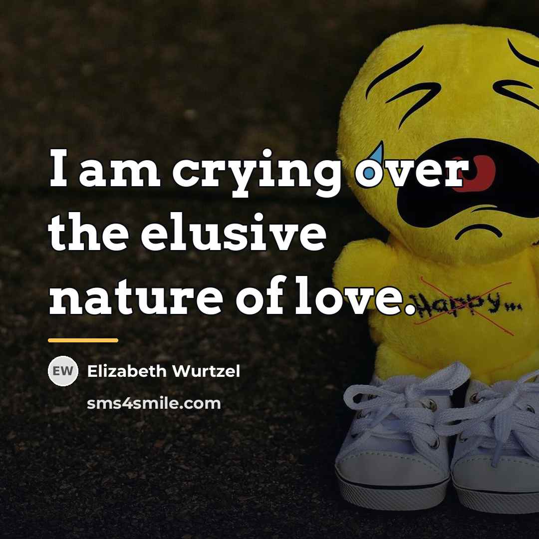 “I am crying over the elusive nature of love.…” quote by Elizabeth Wurtzel
