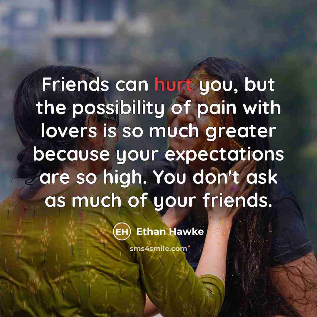 “Friends can hurt you, but the possibility of pain with…” quote by Ethan Hawke