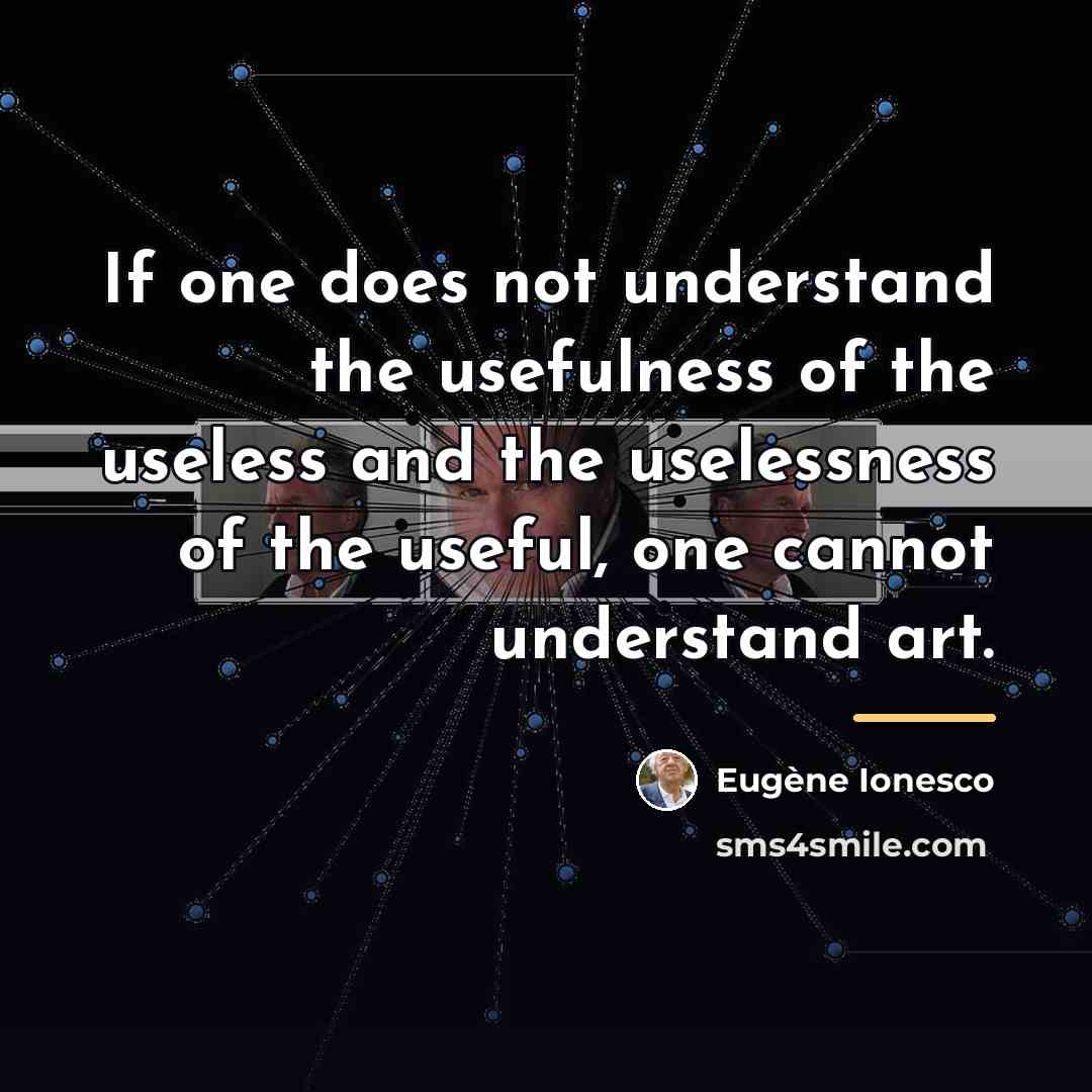 “If one does not understand the usefulness of the useless…” quote by Eugene Ionesco