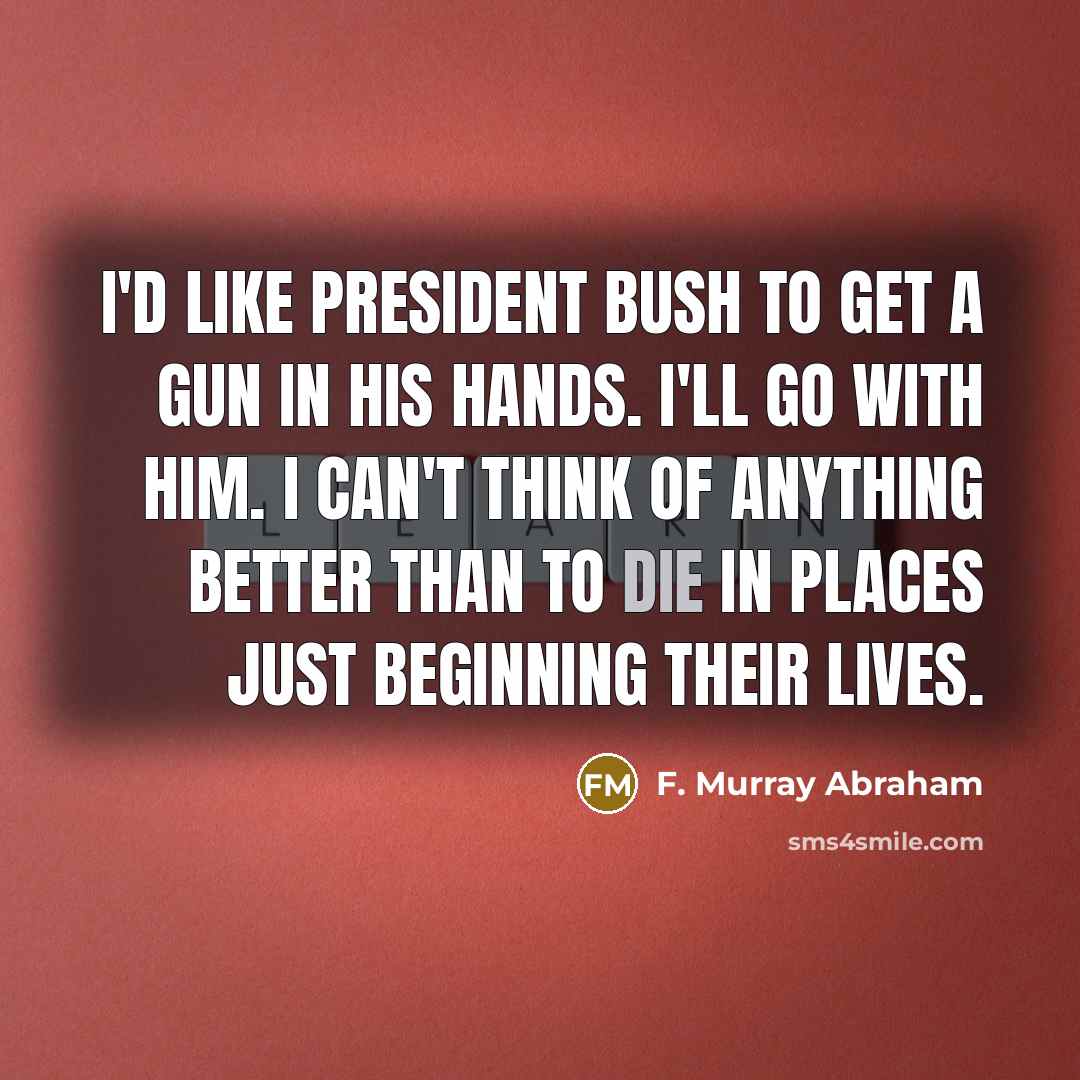 “I'd like President Bush to get a gun in his…” quote by F. Murray Abraham