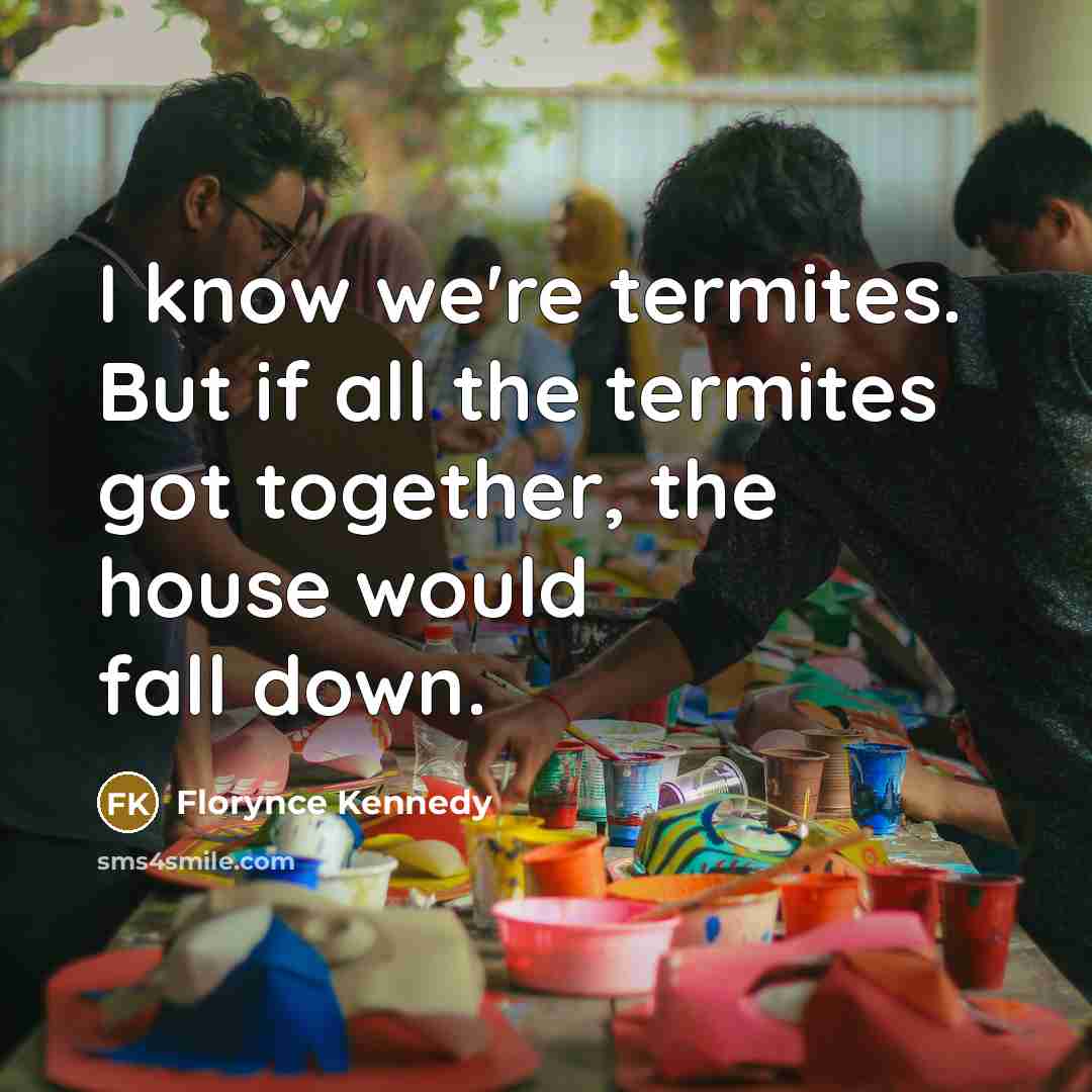 “I know we're termites. But if all the termites got…” quote by Florynce Kennedy